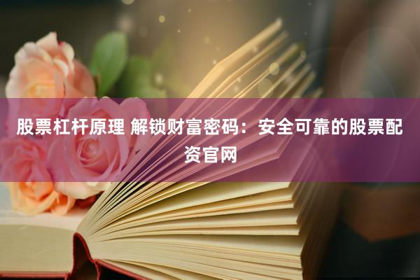 股票杠杆原理 解锁财富密码：安全可靠的股票配资官网