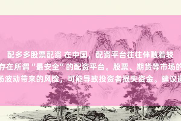 配多多股票配资 在中国，配资平台往往伴随着较高的金融风险，因此不存在所谓“最安全”的配资平台。股票、期货等市场的配资行为容易放大市场波动带来的风险，可能导致投资者损失资金。建议遵守金融法规，远离非法配资活动，保障自身财产安全。