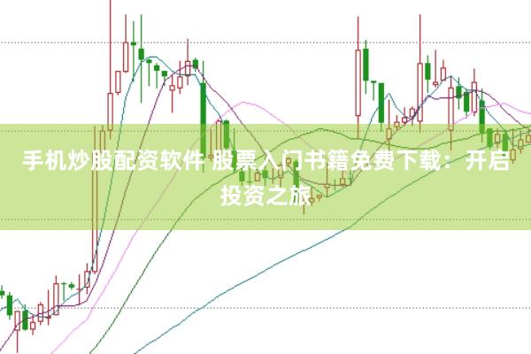手机炒股配资软件 股票入门书籍免费下载：开启投资之旅