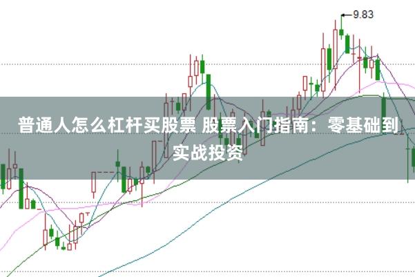 普通人怎么杠杆买股票 股票入门指南：零基础到实战投资