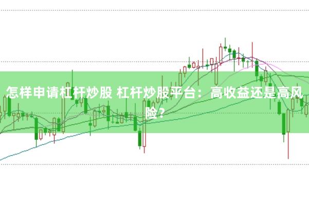 怎样申请杠杆炒股 杠杆炒股平台：高收益还是高风险？