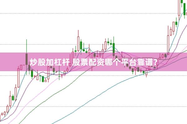 炒股加杠杆 股票配资哪个平台靠谱？