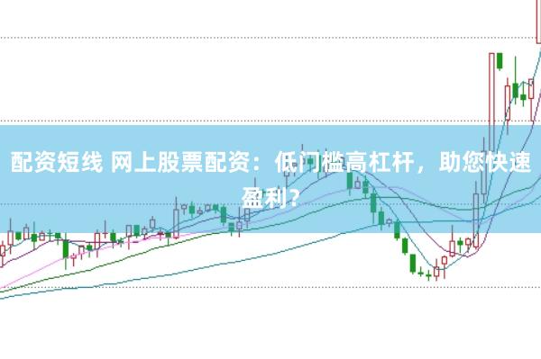 配资短线 网上股票配资：低门槛高杠杆，助您快速盈利？