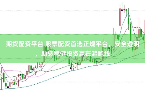期货配资平台 股票配资首选正规平台，安全透明，助您稳健投资赢在起跑线