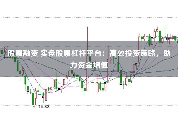 股票融资 实盘股票杠杆平台：高效投资策略，助力资金增值