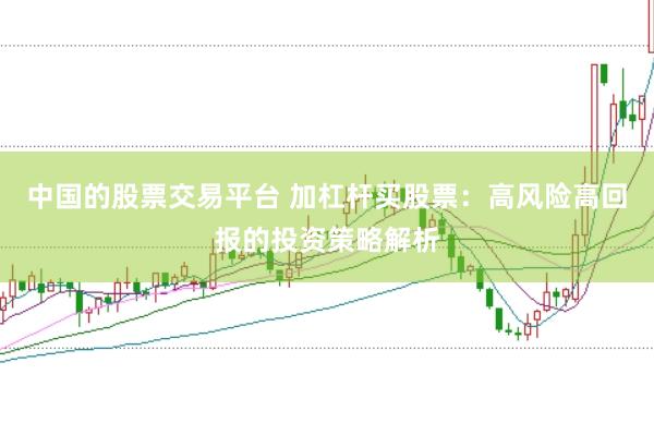 中国的股票交易平台 加杠杆买股票：高风险高回报的投资策略解析