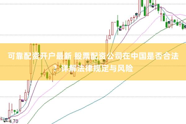 可靠配资开户最新 股票配资公司在中国是否合法？详解法律规定与风险