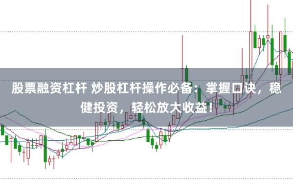 股票融资杠杆 炒股杠杆操作必备：掌握口诀，稳健投资，轻松放大收益！