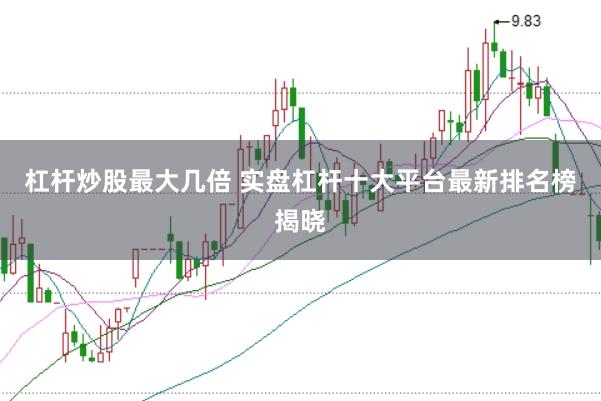 杠杆炒股最大几倍 实盘杠杆十大平台最新排名榜揭晓