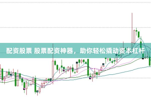 配资股票 股票配资神器，助你轻松撬动资本杠杆