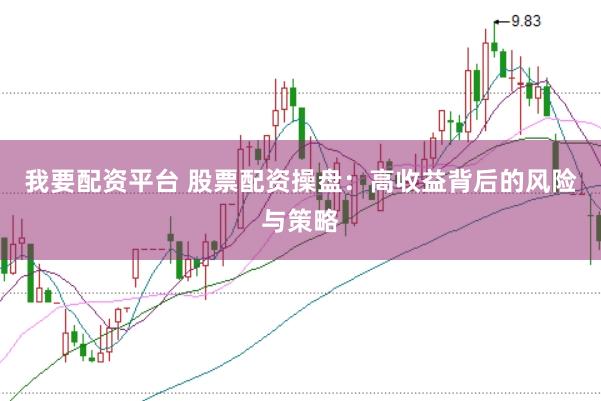 我要配资平台 股票配资操盘：高收益背后的风险与策略