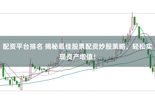 配资平台排名 揭秘最佳股票配资炒股策略，轻松实现资产增值！