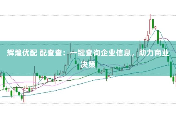 辉煌优配 配查查：一键查询企业信息，助力商业决策