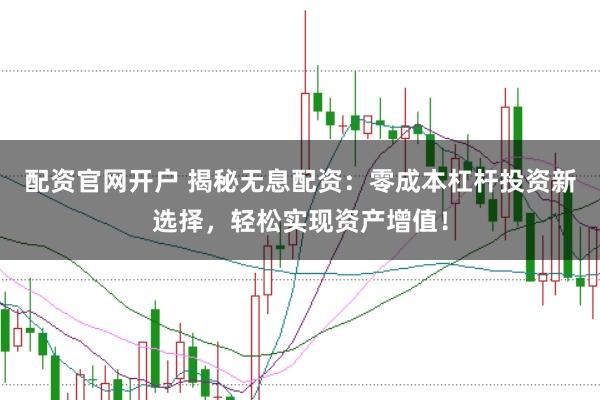 配资官网开户 揭秘无息配资：零成本杠杆投资新选择，轻松实现资产增值！