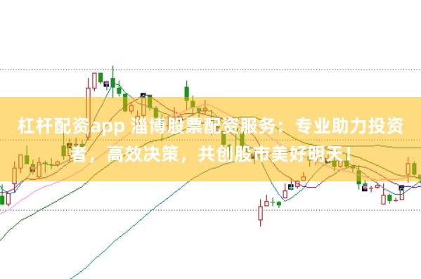 杠杆配资app 淄博股票配资服务：专业助力投资者，高效决策，共创股市美好明天！