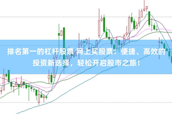 排名第一的杠杆股票 网上买股票：便捷、高效的投资新选择，轻松开启股市之旅！