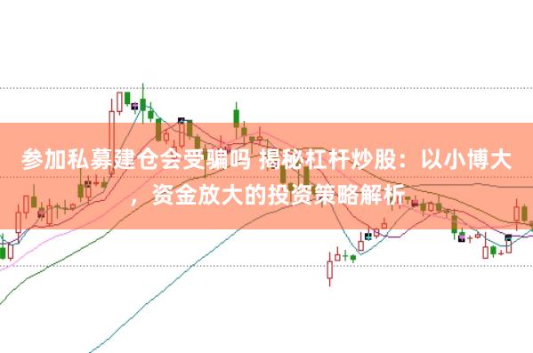 参加私募建仓会受骗吗 揭秘杠杆炒股：以小博大，资金放大的投资策略解析