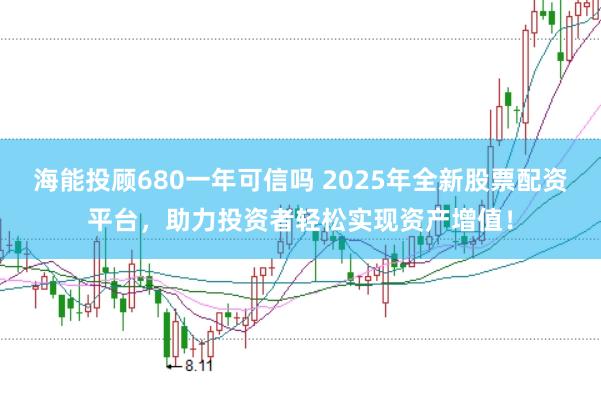 海能投顾680一年可信吗 2025年全新股票配资平台，助力投资者轻松实现资产增值！