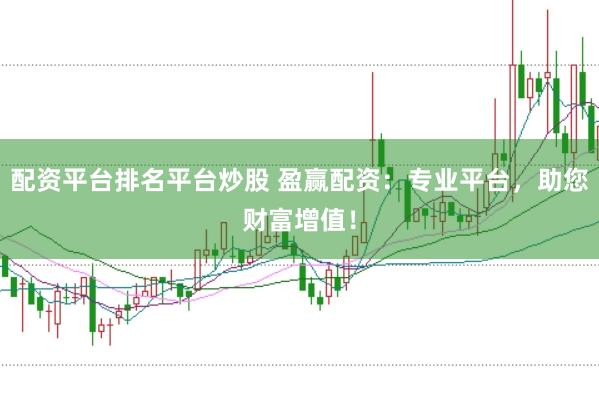 配资平台排名平台炒股 盈赢配资：专业平台，助您财富增值！