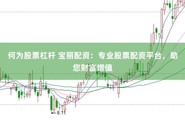 何为股票杠杆 宝丽配资：专业股票配资平台，助您财富增值