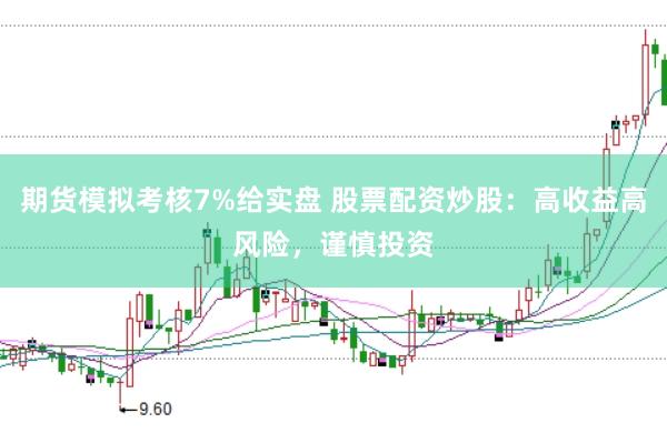 期货模拟考核7%给实盘 股票配资炒股：高收益高风险，谨慎投资