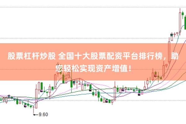 股票杠杆炒股 全国十大股票配资平台排行榜，助您轻松实现资产增值！