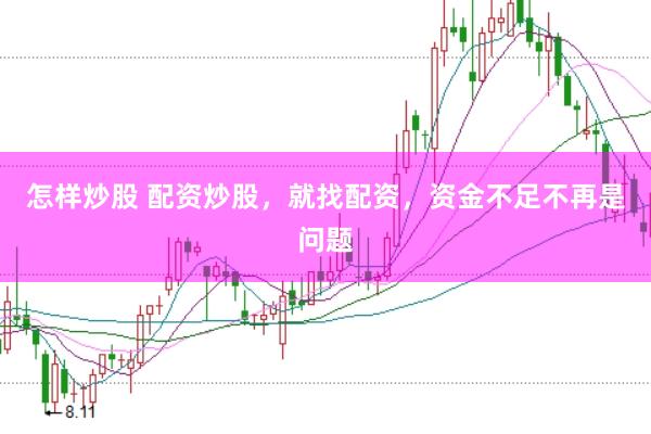 怎样炒股 配资炒股，就找配资，资金不足不再是问题