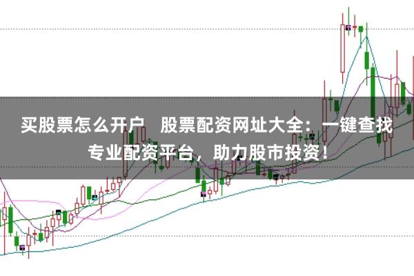 买股票怎么开户   股票配资网址大全：一键查找专业配资平台，助力股市投资！
