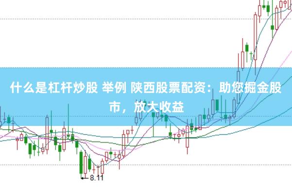 什么是杠杆炒股 举例 陕西股票配资：助您掘金股市，放大收益