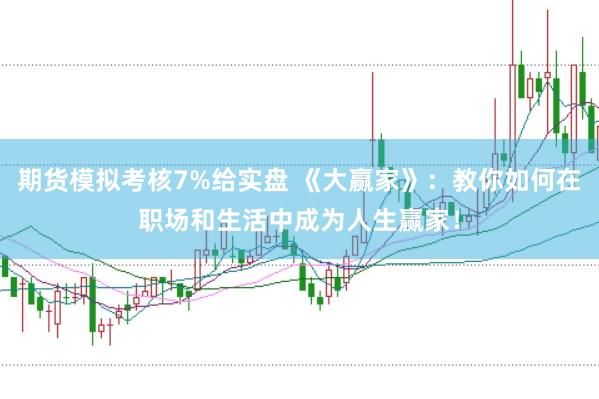 期货模拟考核7%给实盘 《大赢家》：教你如何在职场和生活中成为人生赢家！