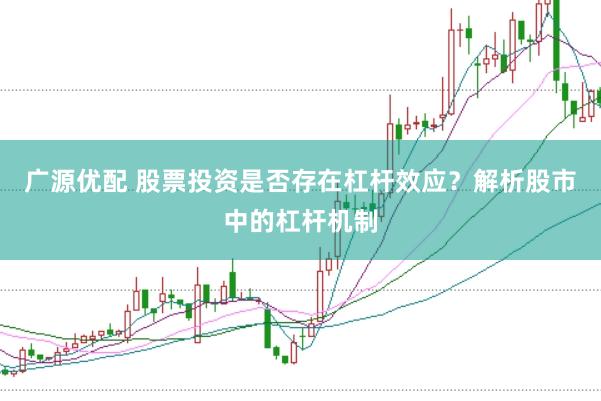 广源优配 股票投资是否存在杠杆效应？解析股市中的杠杆机制