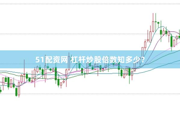 51配资网 杠杆炒股倍数知多少？