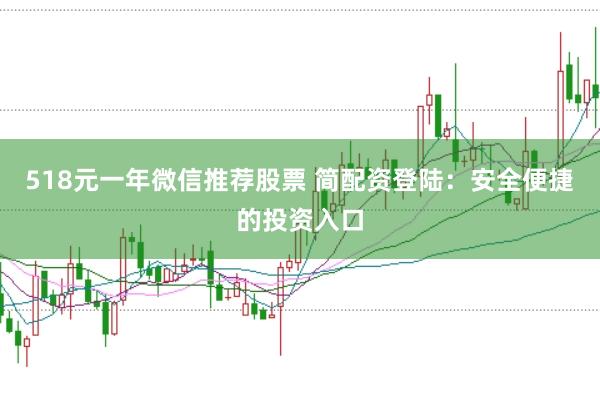 518元一年微信推荐股票 简配资登陆：安全便捷的投资入口