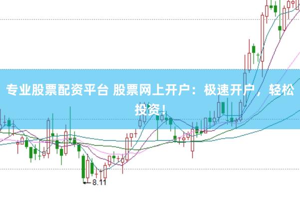 专业股票配资平台 股票网上开户：极速开户，轻松投资！