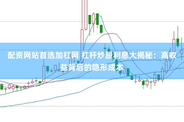 配资网站首选加杠网 杠杆炒股利息大揭秘：高收益背后的隐形成本