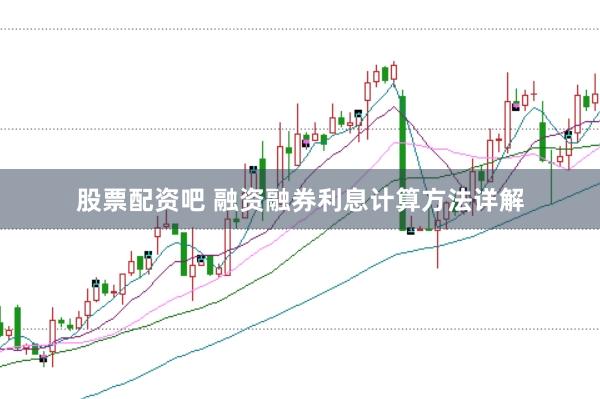 股票配资吧 融资融券利息计算方法详解