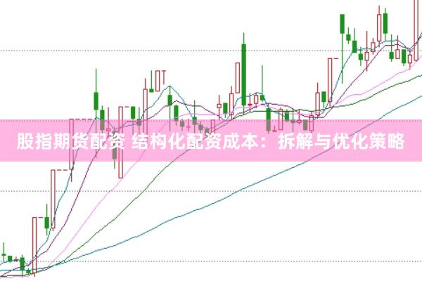 股指期货配资 结构化配资成本：拆解与优化策略