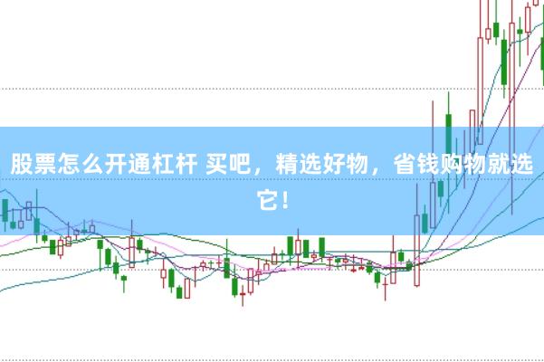股票怎么开通杠杆 买吧，精选好物，省钱购物就选它！