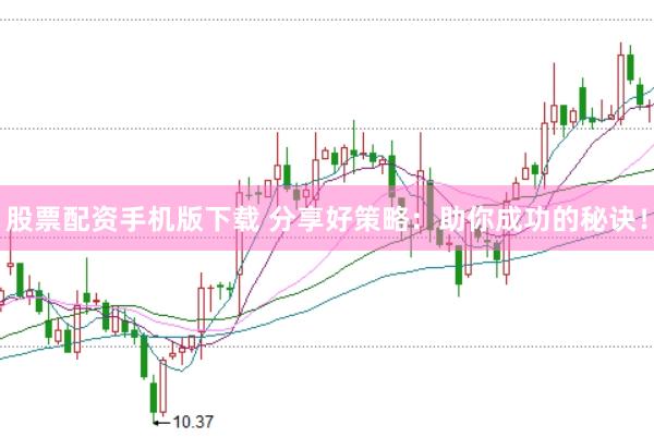 股票配资手机版下载 分享好策略：助你成功的秘诀！