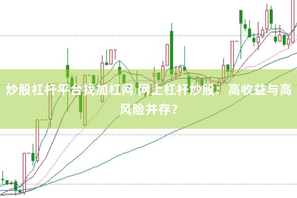 炒股杠杆平台找加杠网 网上杠杆炒股：高收益与高风险并存？