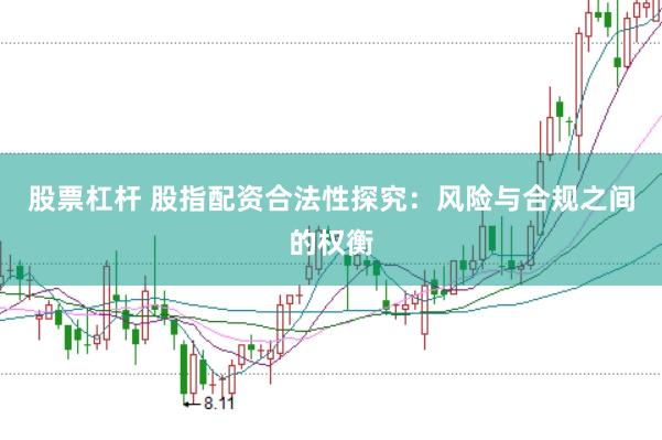 股票杠杆 股指配资合法性探究：风险与合规之间的权衡