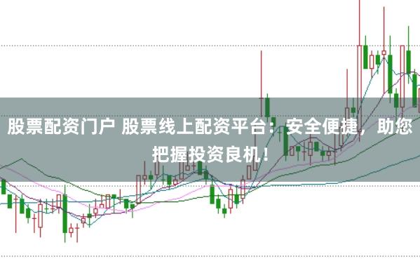 股票配资门户 股票线上配资平台：安全便捷，助您把握投资良机！
