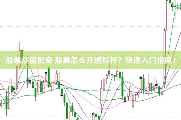股票炒股配资 股票怎么开通杠杆？快速入门指南！