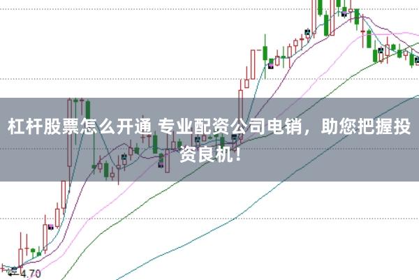 杠杆股票怎么开通 专业配资公司电销，助您把握投资良机！