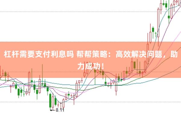 杠杆需要支付利息吗 帮帮策略：高效解决问题，助力成功！
