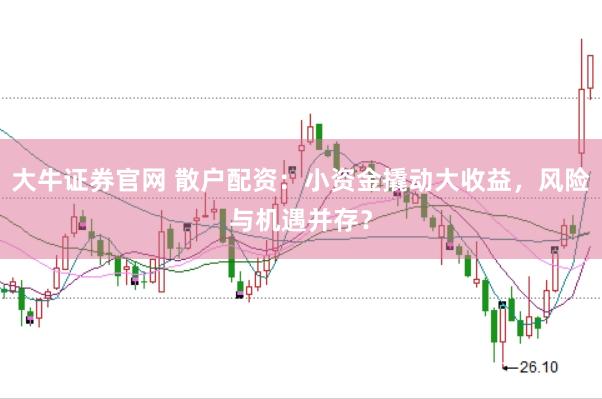 大牛证券官网 散户配资：小资金撬动大收益，风险与机遇并存？
