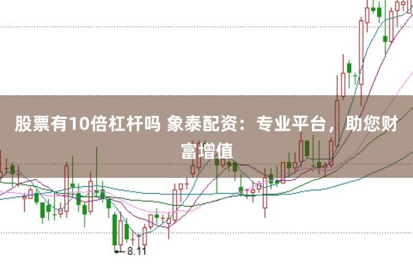股票有10倍杠杆吗 象泰配资：专业平台，助您财富增值