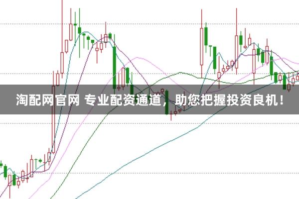 淘配网官网 专业配资通道，助您把握投资良机！