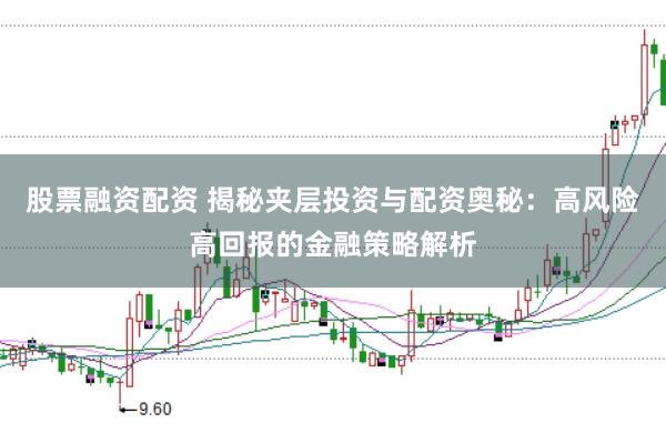 股票融资配资 揭秘夹层投资与配资奥秘：高风险高回报的金融策略解析
