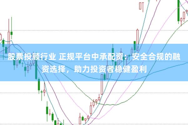 股票投顾行业 正规平台中承配资：安全合规的融资选择，助力投资者稳健盈利